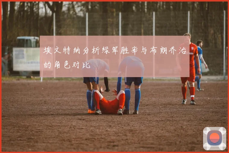 埃文特纳分析绿军胜率与布朗乔治的角色对比
