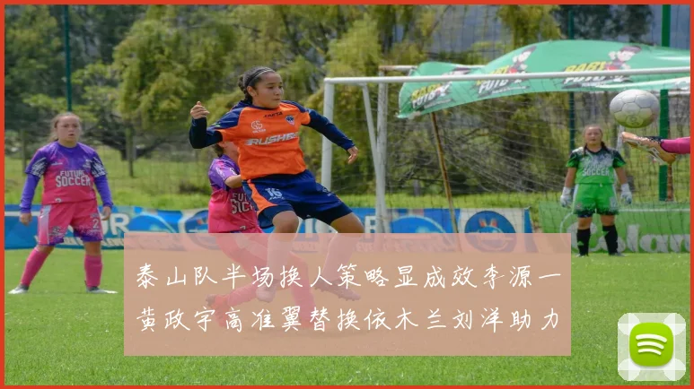 泰山队半场换人策略显成效李源一黄政宇高准翼替换依木兰刘洋助力球队提升战斗力