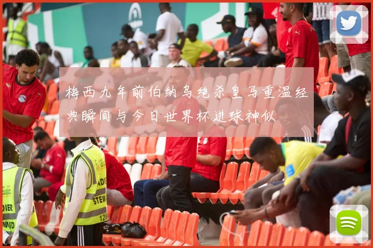 梅西九年前伯纳乌绝杀皇马重温经典瞬间与今日世界杯进球神似
