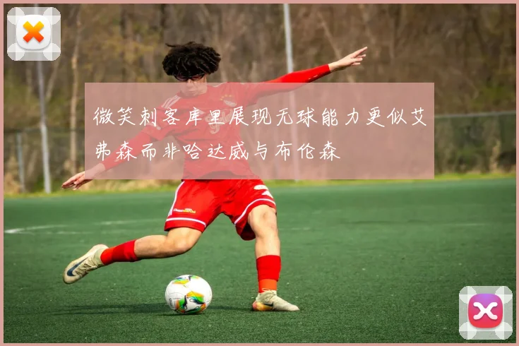 微笑刺客库里展现无球能力更似艾弗森而非哈达威与布伦森