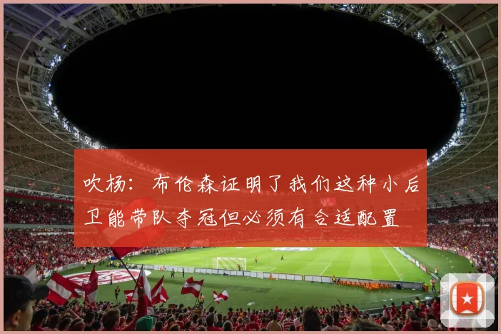 吹杨：布伦森证明了我们这种小后卫能带队夺冠但必须有合适配置