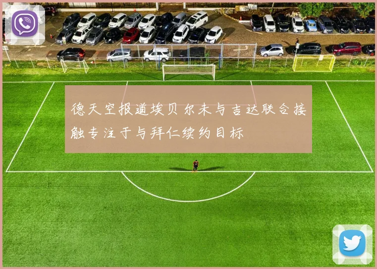 德天空报道埃贝尔未与吉达联合接触专注于与拜仁续约目标