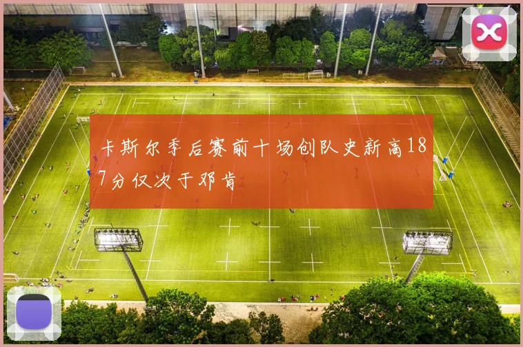 卡斯尔季后赛前十场创队史新高187分仅次于邓肯