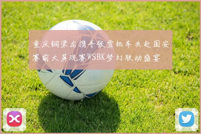 重庆铜梁龙携手张雪机车共赴国安赛前大屏观赛WSBK梦幻联动盛宴