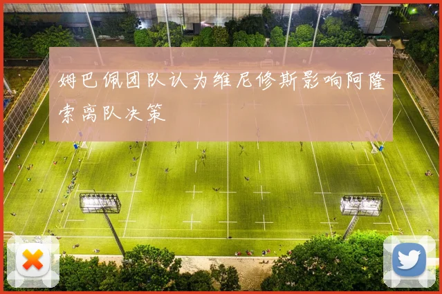 姆巴佩团队认为维尼修斯影响阿隆索离队决策