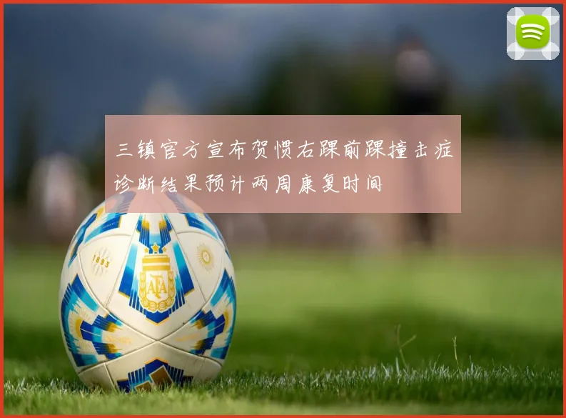 三镇官方宣布贺惯右踝前踝撞击症诊断结果预计两周康复时间