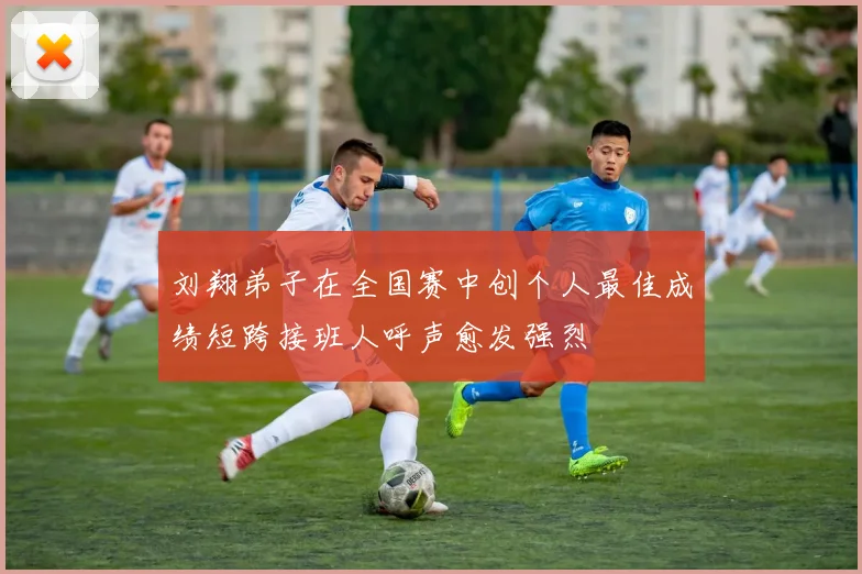 刘翔弟子在全国赛中创个人最佳成绩短跨接班人呼声愈发强烈